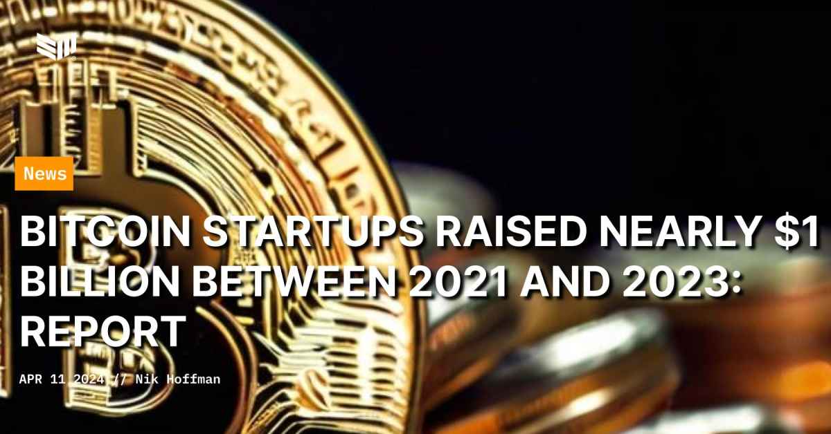 Bitcoin Startups Raised Nearly $1 Billion between 2021 And 2023: Report