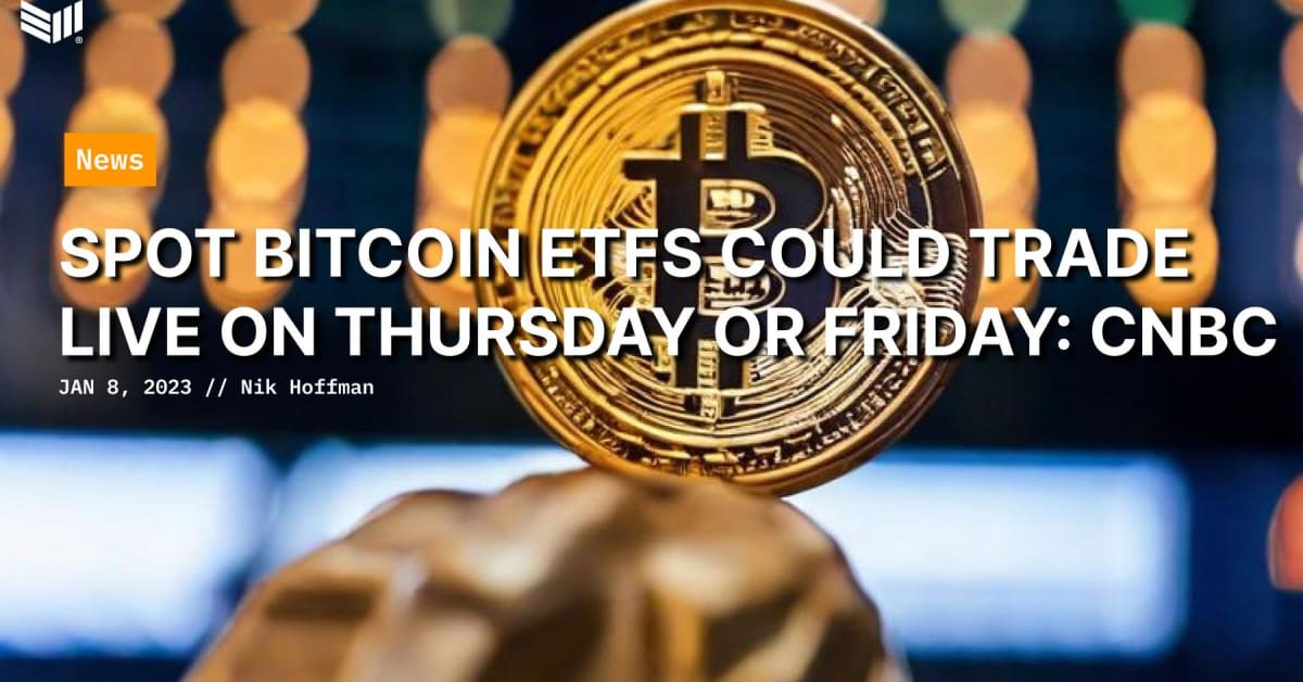 Spot Bitcoin ETFs Could Trade Live on Thursday or Friday: CNBC