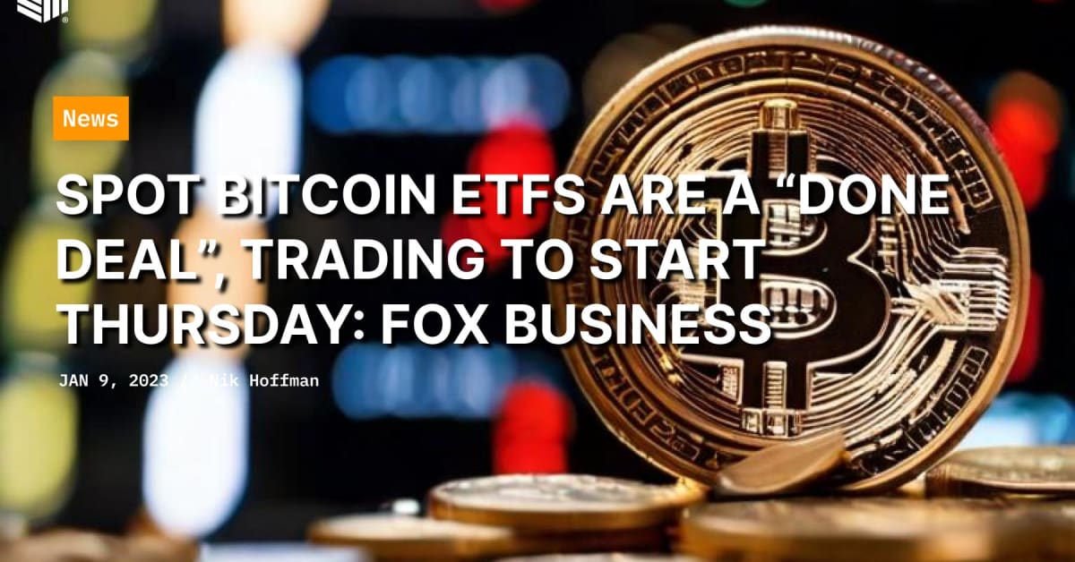 Spot Bitcoin ETFs Are A "Done Deal", Trading To Start Thursday: FOX Business